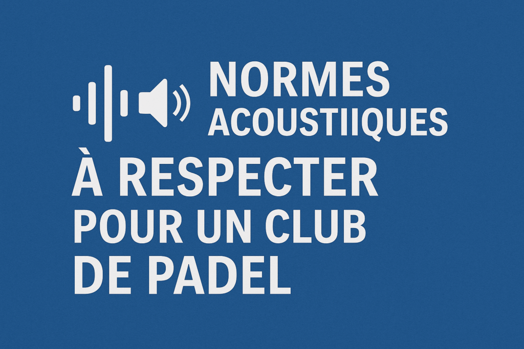 Texte informatif sur les normes acoustiques obligatoires pour les clubs de padel afin de réduire le bruit et maîtriser l’acoustique