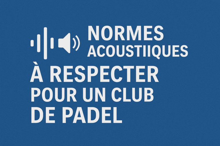 Texte informatif sur les normes acoustiques obligatoires pour les clubs de padel afin de réduire le bruit et maîtriser l’acoustique